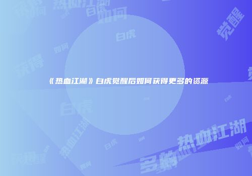 《热血江湖》白虎觉醒后如何获得更多的资源