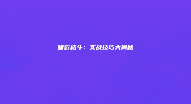 暗影格斗：实战技巧大揭秘