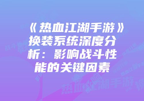 《热血江湖手游》换装系统深度分析：影响战斗性能的关键因素