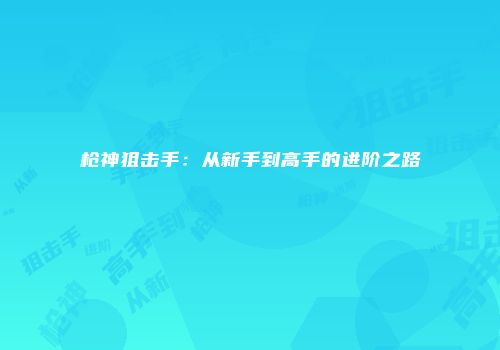 枪神狙击手：从新手到高手的进阶之路
