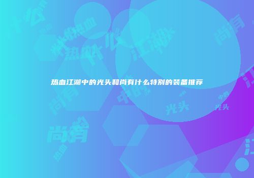 热血江湖中的光头和尚有什么特别的装备推荐