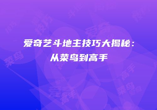 爱奇艺斗地主技巧大揭秘：从菜鸟到高手