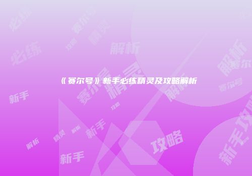 《赛尔号》新手必练精灵及攻略解析