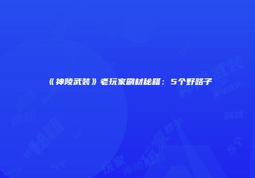 《神陵武装》老玩家刷材秘籍：5个野路子