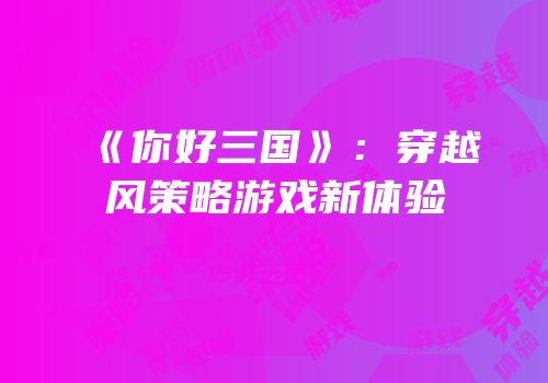 《你好三国》：穿越风策略游戏新体验