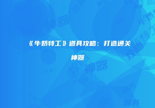 《牛奶特工》道具攻略：打造通关神器