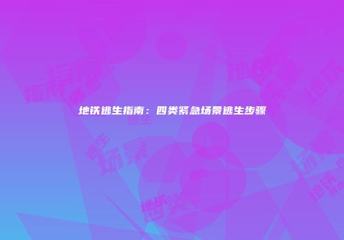 地铁逃生指南：四类紧急场景逃生步骤