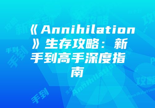 《Annihilation》生存攻略：新手到高手深度指南