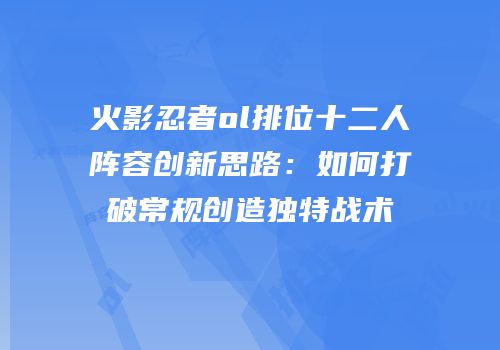 火影忍者ol排位十二人阵容创新思路：如何打破常规创造独特战术