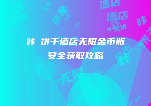 咔嗞饼干酒店无限金币版安全获取攻略