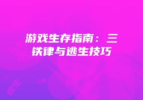 游戏生存指南：三铁律与逃生技巧