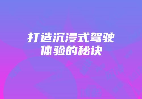 打造沉浸式驾驶体验的秘诀