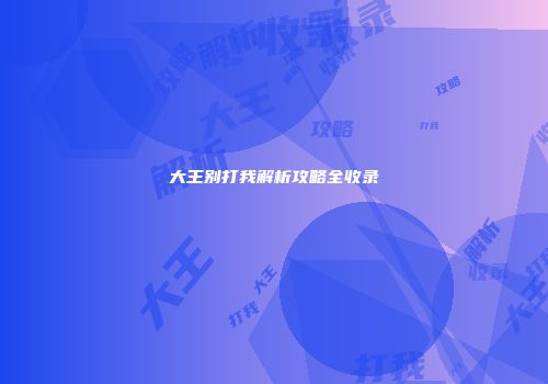 大王别打我解析攻略全收录