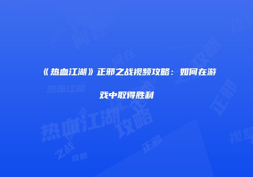 《热血江湖》正邪之战视频攻略：如何在游戏中取得胜利