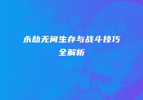 永劫无间生存与战斗技巧全解析