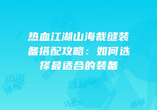 热血江湖山海裁缝装备搭配攻略:如何选择最适合的装备