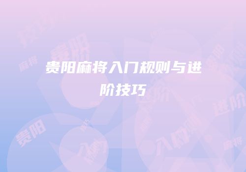 贵阳麻将入门规则与进阶技巧