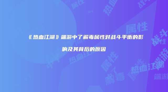 《热血江湖》端游中了解毒属性对战斗平衡的影响及其背后的原因