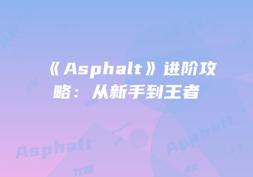 《Asphalt》进阶攻略：从新手到王者