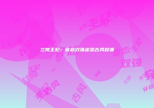 兰陵王妃：穿越双强虐恋古风权谋