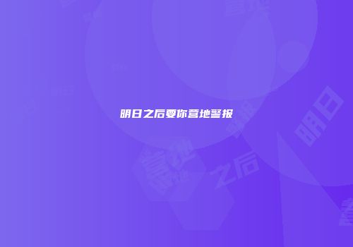 明日之后要你营地警报