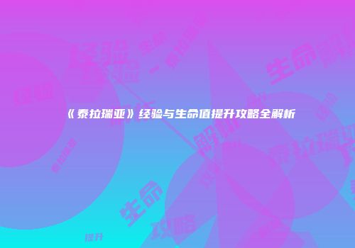 《泰拉瑞亚》经验与生命值提升攻略全解析