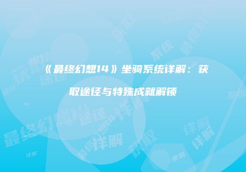 《最终幻想14》坐骑系统详解：获取途径与特殊成就解锁