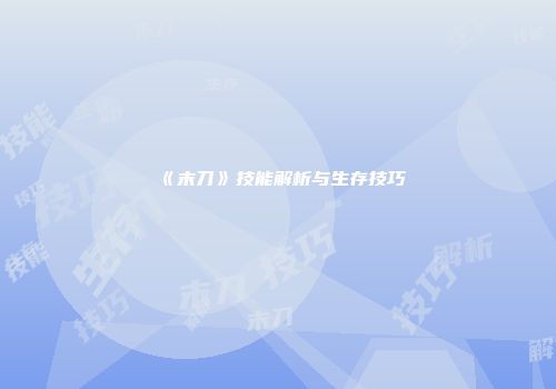 《末刀》技能解析与生存技巧
