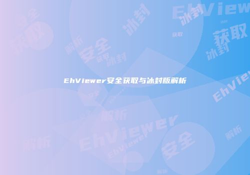 EhViewer安全获取与冰封版解析