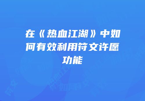 在《热血江湖》中如何有效利用符文许愿功能