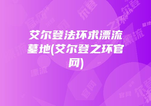 艾尔登法环求漂流墓地(艾尔登之环官网)