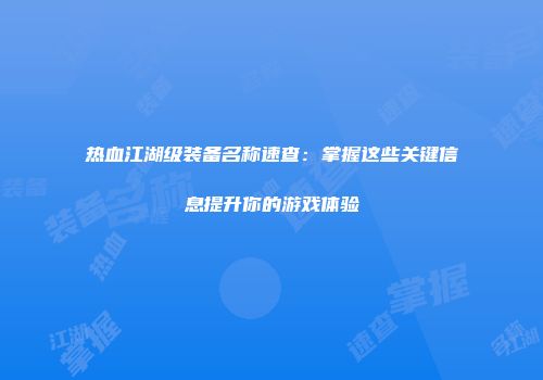 热血江湖级装备名称速查：掌握这些关键信息提升你的游戏体验