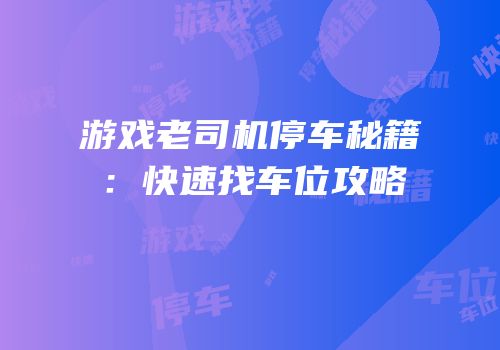 游戏老司机停车秘籍：快速找车位攻略