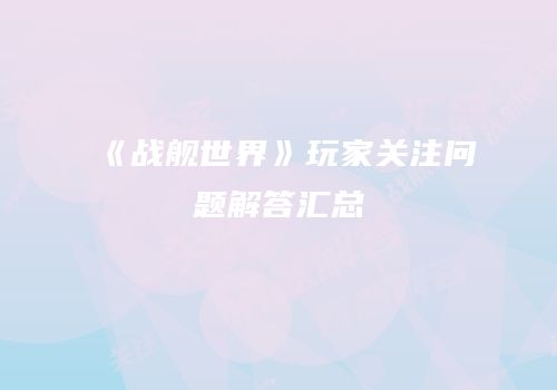《战舰世界》玩家关注问题解答汇总