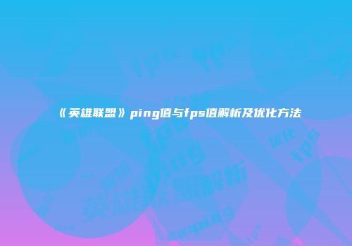 《英雄联盟》ping值与fps值解析及优化方法