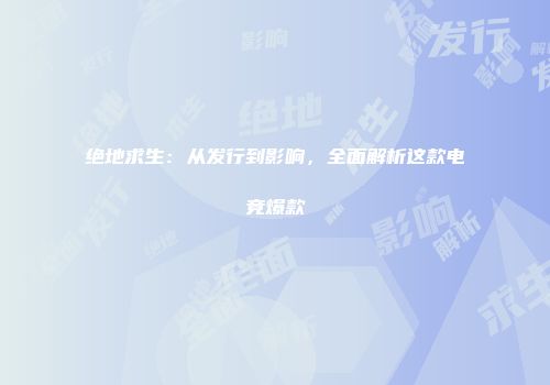 绝地求生：从发行到影响，全面解析这款电竞爆款