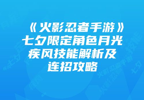 《火影忍者手游》七夕限定角色月光疾风技能解析及连招攻略