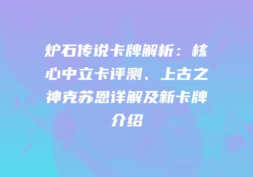 炉石传说卡牌解析：核心中立卡评测、上古之神克苏恩详解及新卡牌介绍