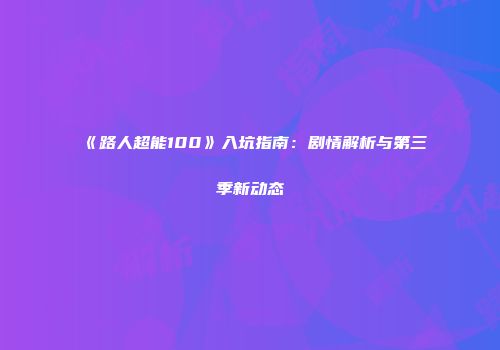 《路人超能100》入坑指南：剧情解析与第三季新动态