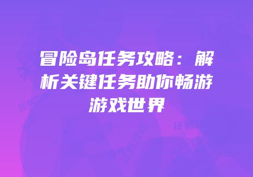 冒险岛任务攻略：解析关键任务助你畅游游戏世界