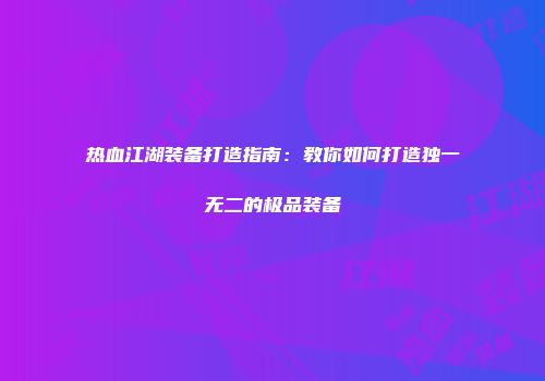 热血江湖装备打造指南：教你如何打造独一无二的极品装备