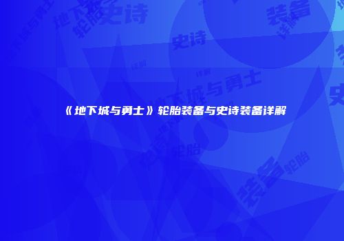 《地下城与勇士》轮胎装备与史诗装备详解