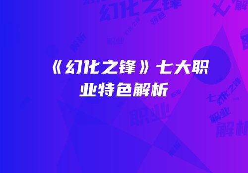 《幻化之锋》七大职业特色解析
