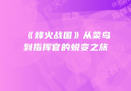 《烽火战国》从菜鸟到指挥官的蜕变之旅
