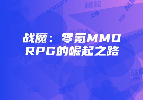 战魔：零氪MMORPG的崛起之路