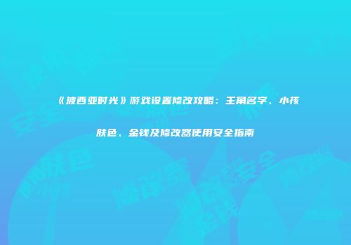 《波西亚时光》游戏设置修改攻略：主角名字、小孩肤色、金钱及修改器使用安全指南