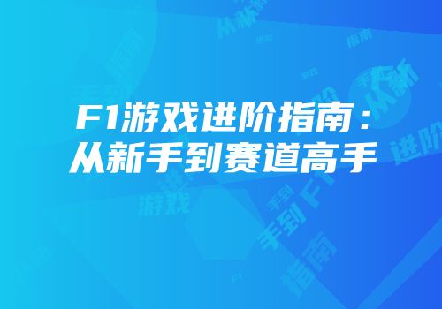 F1游戏进阶指南：从新手到赛道高手