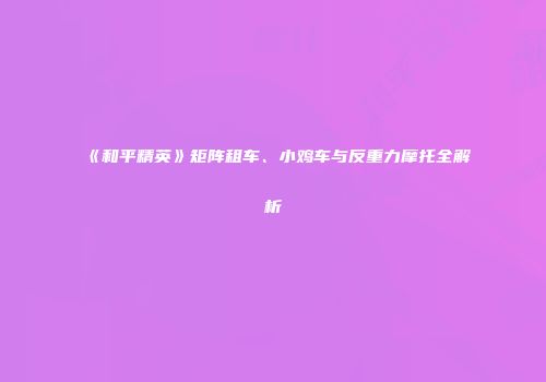 《和平精英》矩阵租车、小鸡车与反重力摩托全解析