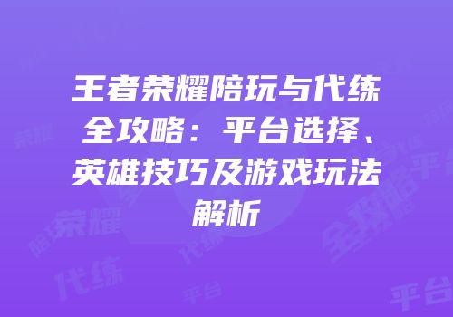 王者荣耀陪玩与代练全攻略：平台选择、英雄技巧及游戏玩法解析