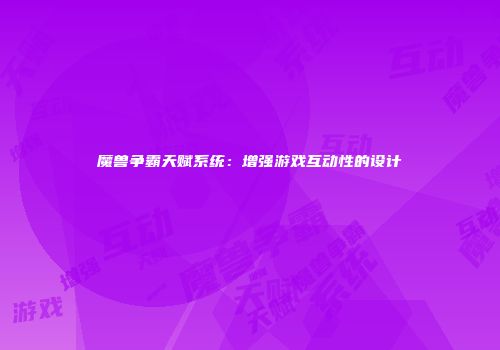 魔兽争霸天赋系统：增强游戏互动性的设计